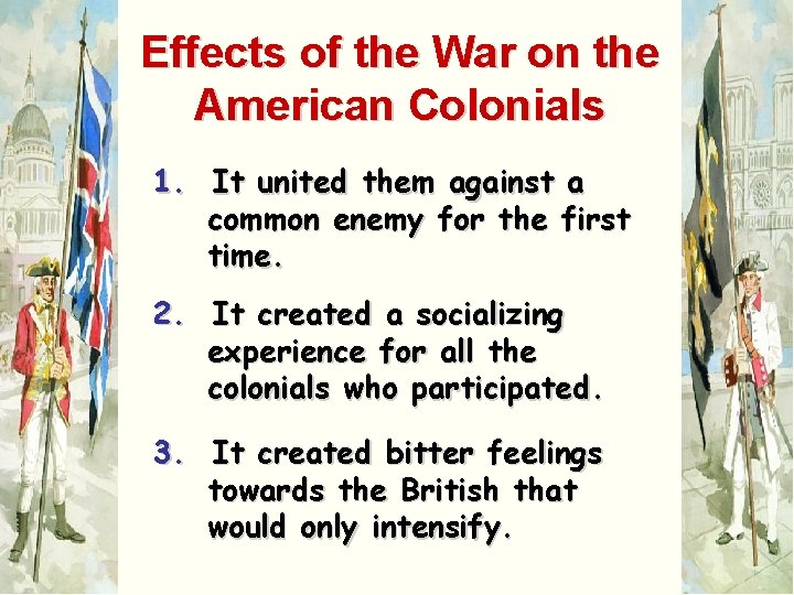 Effects of the War on the American Colonials 1. It united them against a