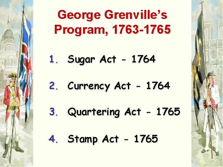 George Grenville’s Program, 1763 -1765 1. Sugar Act - 1764 2. Currency Act -