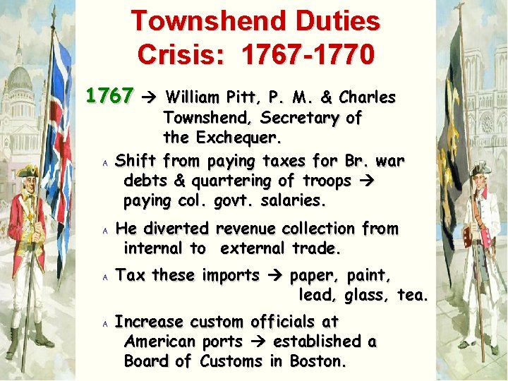 Townshend Duties Crisis: 1767 -1770 1767 William Pitt, P. M. & Charles A Townshend,