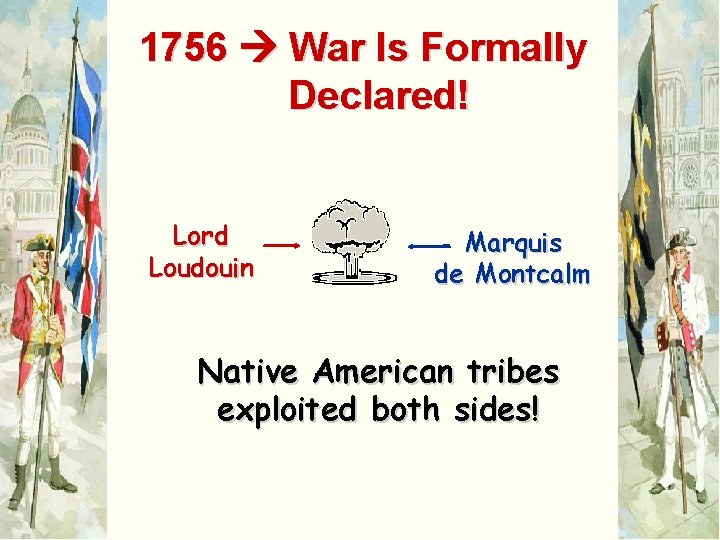 1756 War Is Formally Declared! Lord Loudouin Marquis de Montcalm Native American tribes exploited