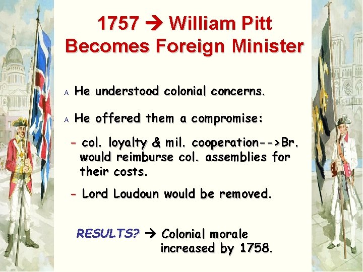 1757 William Pitt Becomes Foreign Minister A He understood colonial concerns. A He offered