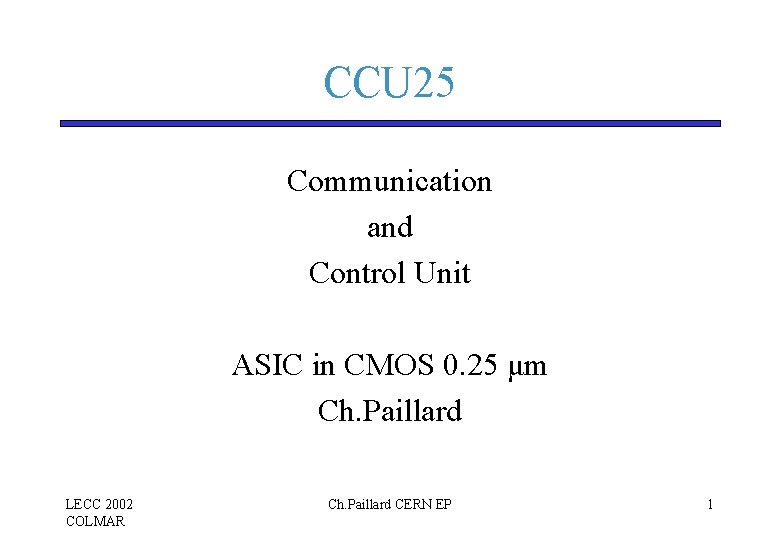 CCU 25 Communication and Control Unit ASIC in CMOS 0. 25 μm Ch. Paillard CCU 25 Communication and Control Unit ASIC in CMOS 0. 25 μm Ch. Paillard