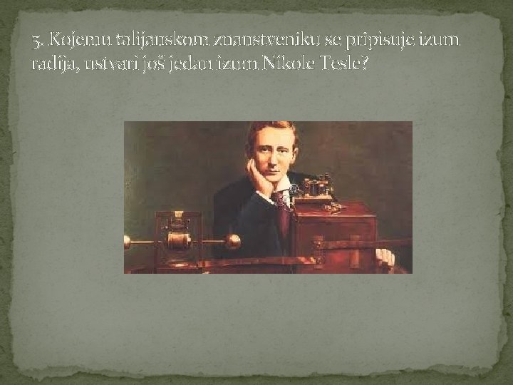 5. Kojemu talijanskom znanstveniku se pripisuje izum radija, ustvari još jedan izum Nikole Tesle?