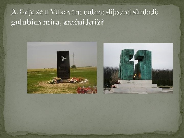 2. Gdje se u Vukovaru nalaze slijedeći simboli: golubica mira, zračni križ? 