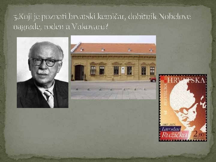 5. Koji je poznati hrvatski kemičar, dobitnik Nobelove nagrade, rođen u Vukovaru? 