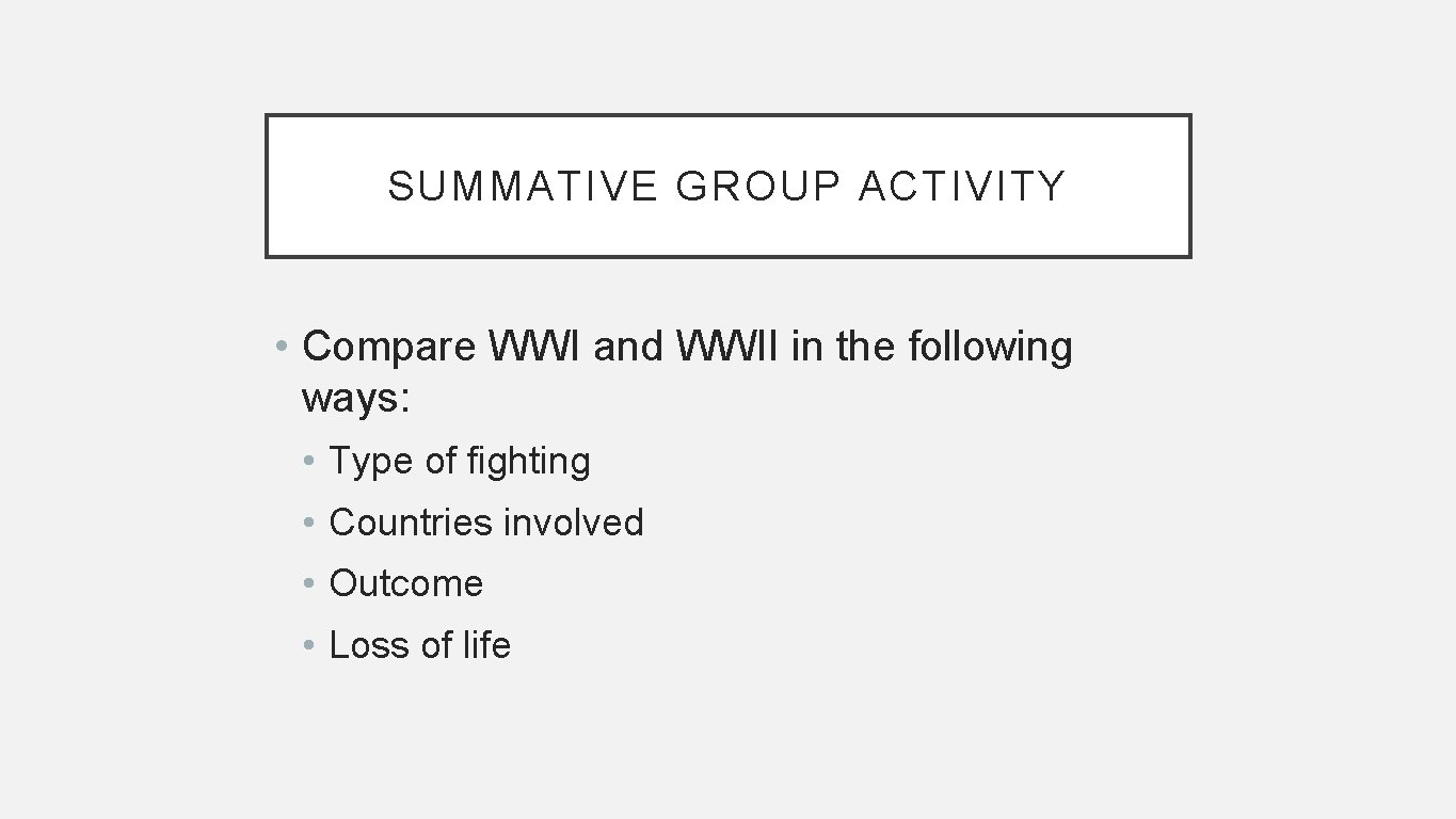 SUMMATIVE GROUP ACTIVITY • Compare WWI and WWII in the following ways: • Type