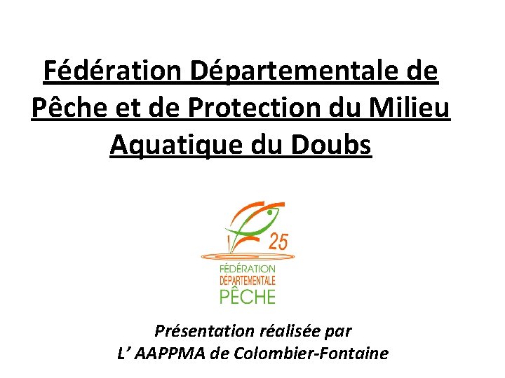 Fédération Départementale de Pêche et de Protection du Milieu Aquatique du Doubs Présentation réalisée