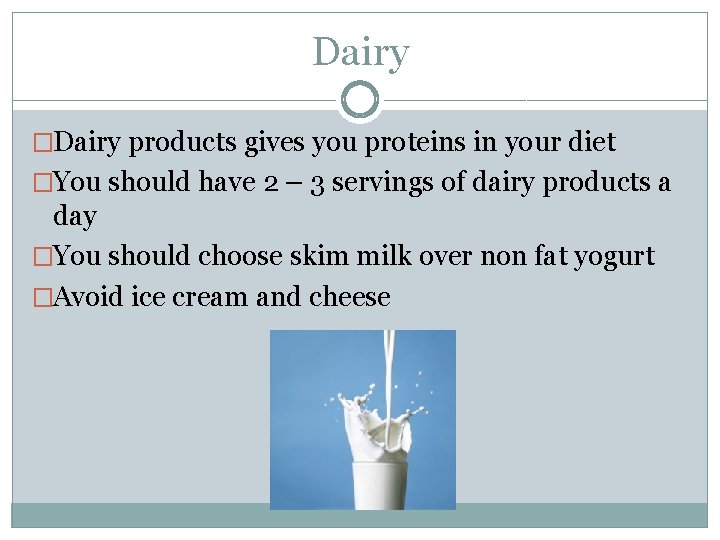 Dairy �Dairy products gives you proteins in your diet �You should have 2 –