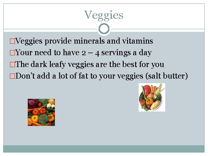 Veggies �Veggies provide minerals and vitamins �Your need to have 2 – 4 servings