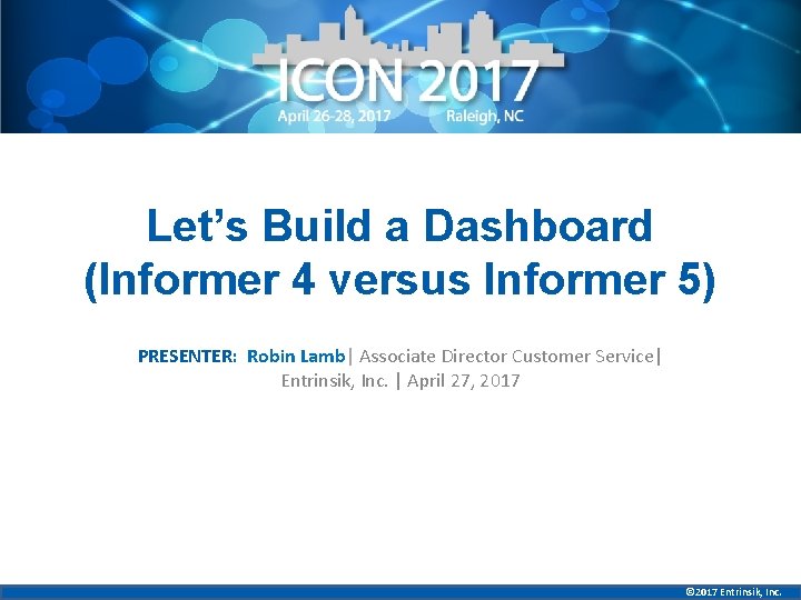 Let’s Build a Dashboard (Informer 4 versus Informer 5) PRESENTER: Robin Lamb| Associate Director