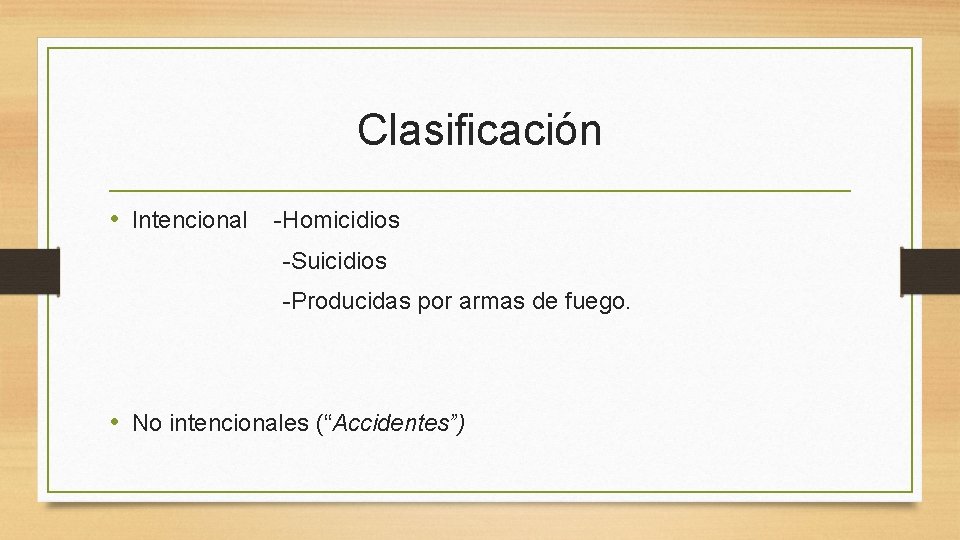 Clasificación • Intencional -Homicidios -Suicidios -Producidas por armas de fuego. • No intencionales (“Accidentes”) Clasificación • Intencional -Homicidios -Suicidios -Producidas por armas de fuego. • No intencionales (“Accidentes”)