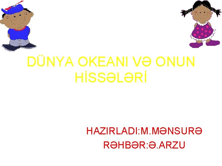 DÜNYA OKEANI VƏ ONUN HİSSƏLƏRİ HAZIRLADI: M. MƏNSURƏ RƏHBƏR: Ə. ARZU 