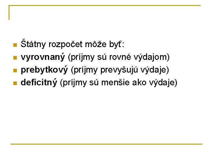 n n Štátny rozpočet môže byť: vyrovnaný (príjmy sú rovné výdajom) prebytkový (príjmy prevyšujú