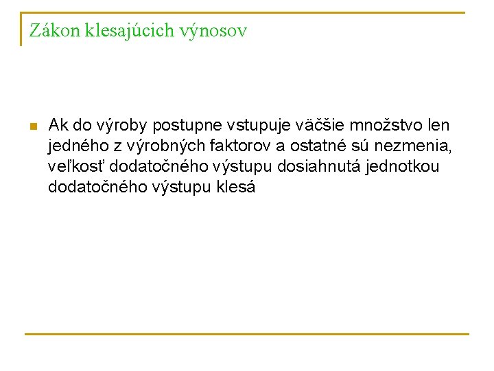 Zákon klesajúcich výnosov n Ak do výroby postupne vstupuje väčšie množstvo len jedného z