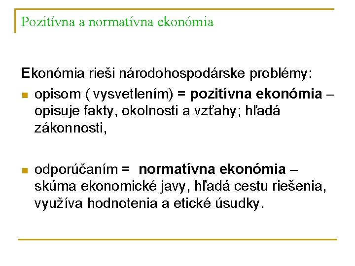 Pozitívna a normatívna ekonómia Ekonómia rieši národohospodárske problémy: n opisom ( vysvetlením) = pozitívna