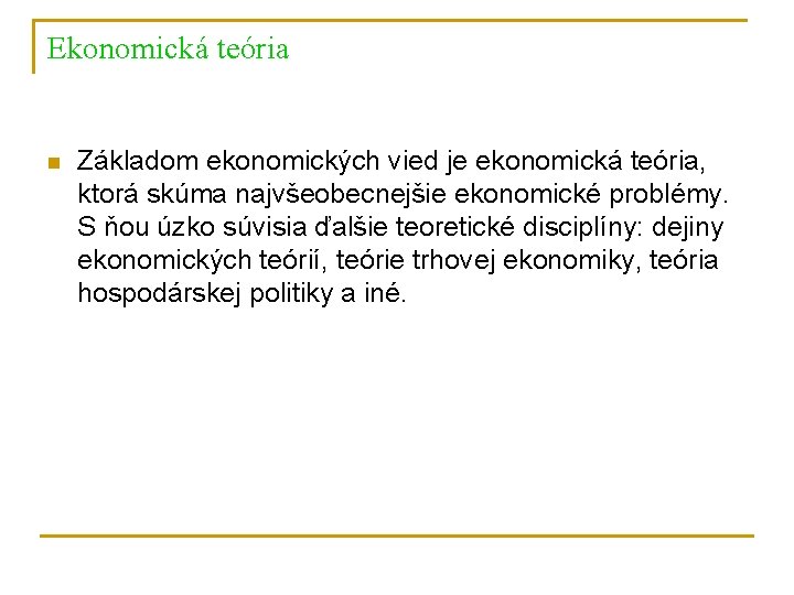 Ekonomická teória n Základom ekonomických vied je ekonomická teória, ktorá skúma najvšeobecnejšie ekonomické problémy.