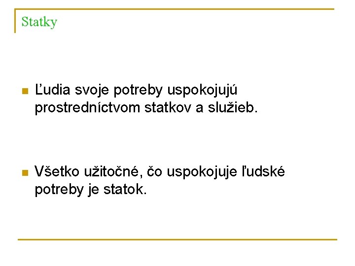 Statky n Ľudia svoje potreby uspokojujú prostredníctvom statkov a služieb. n Všetko užitočné, čo