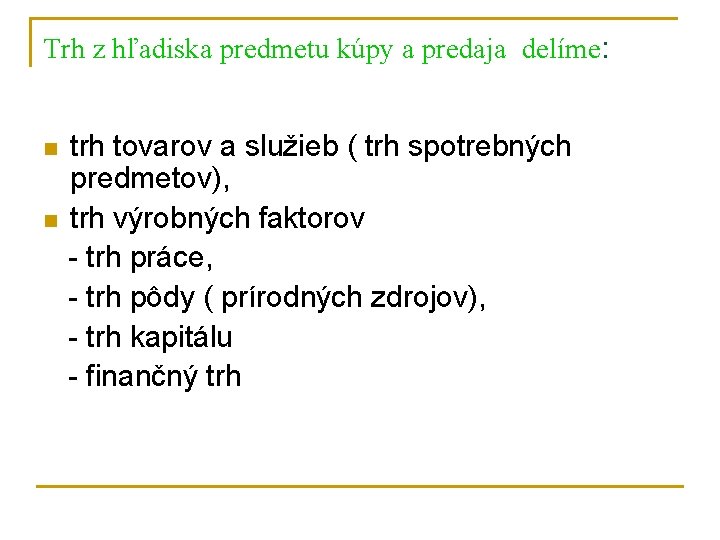 Trh z hľadiska predmetu kúpy a predaja delíme: n n trh tovarov a služieb