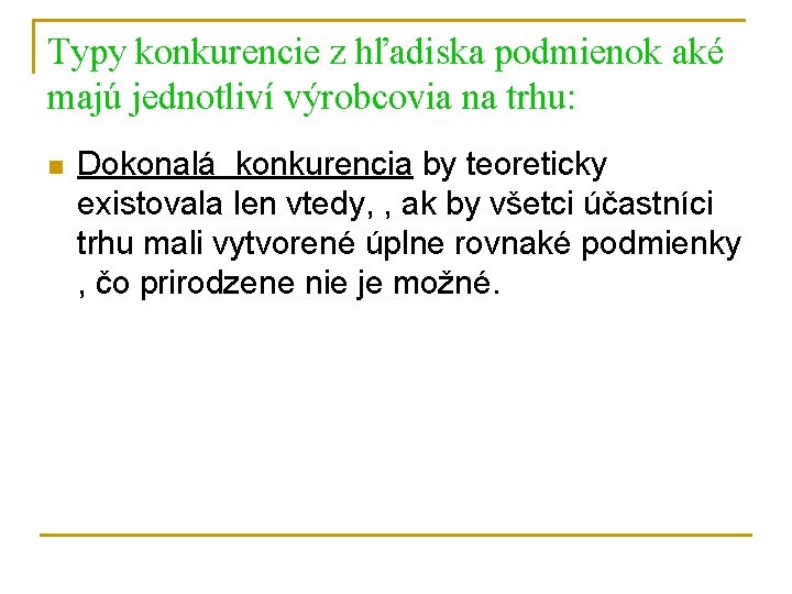 Typy konkurencie z hľadiska podmienok aké majú jednotliví výrobcovia na trhu: n Dokonalá konkurencia