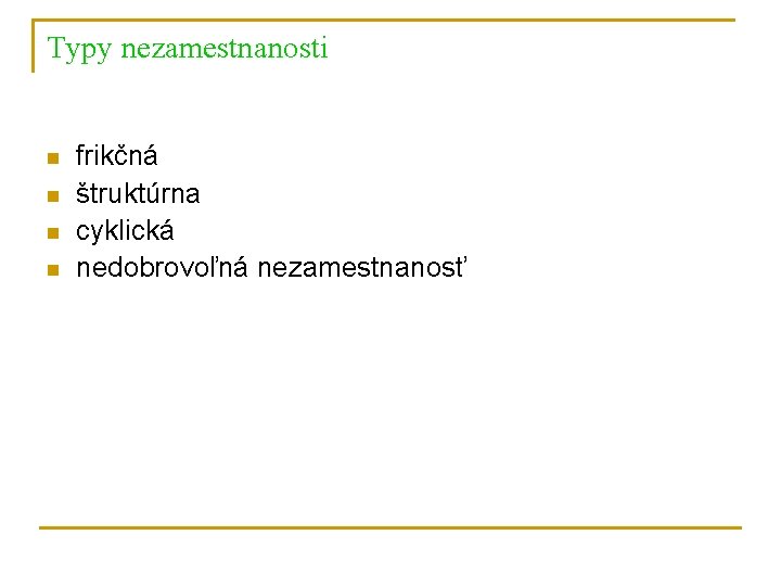 Typy nezamestnanosti n n frikčná štruktúrna cyklická nedobrovoľná nezamestnanosť 