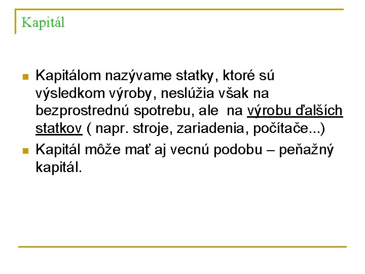 Kapitál n n Kapitálom nazývame statky, ktoré sú výsledkom výroby, neslúžia však na bezprostrednú