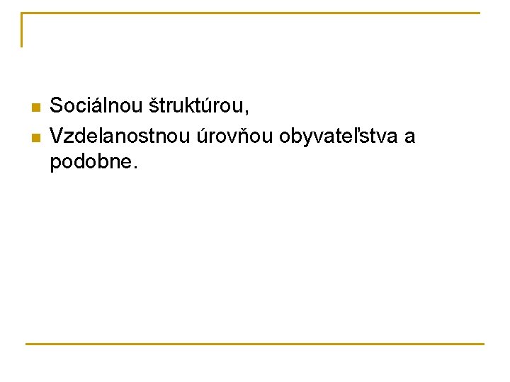 n n Sociálnou štruktúrou, Vzdelanostnou úrovňou obyvateľstva a podobne. 