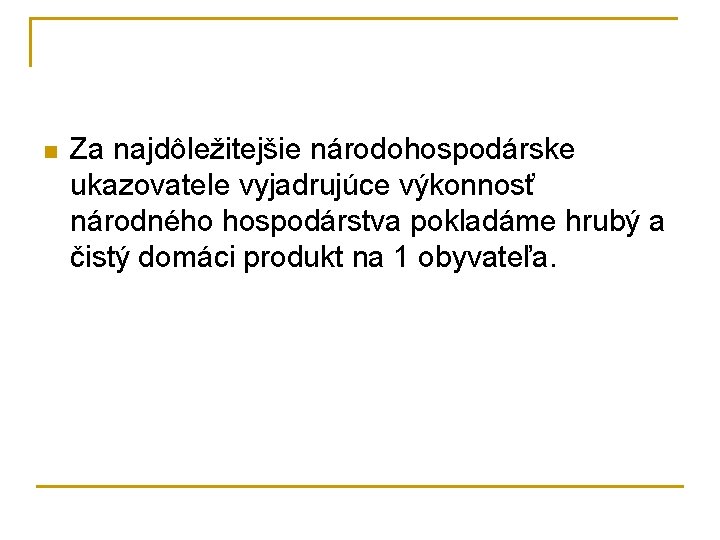 n Za najdôležitejšie národohospodárske ukazovatele vyjadrujúce výkonnosť národného hospodárstva pokladáme hrubý a čistý domáci