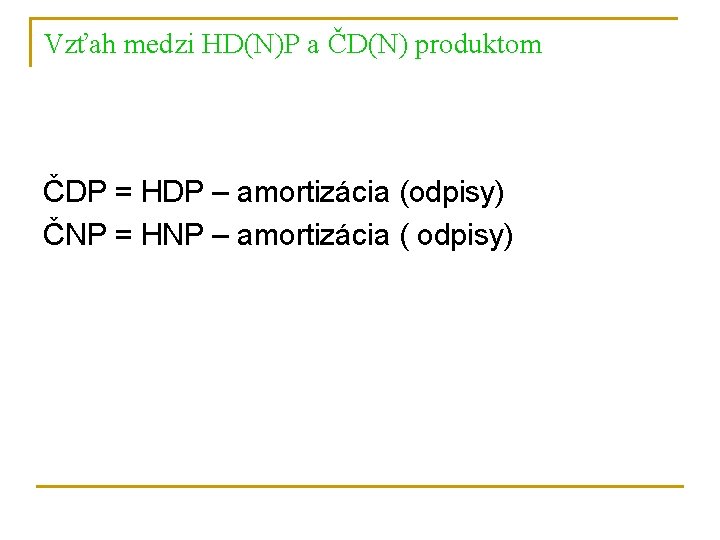 Vzťah medzi HD(N)P a ČD(N) produktom ČDP = HDP – amortizácia (odpisy) ČNP =