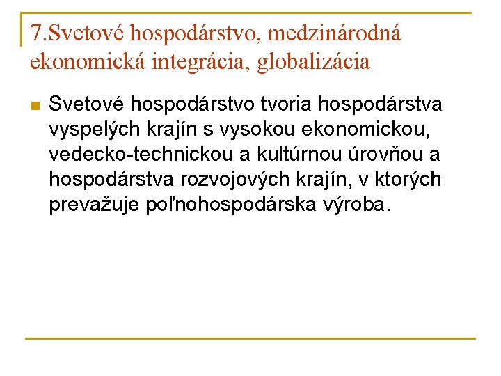 7. Svetové hospodárstvo, medzinárodná ekonomická integrácia, globalizácia n Svetové hospodárstvo tvoria hospodárstva vyspelých krajín