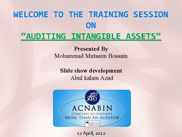 WELCOME TO THE TRAINING SESSION ON “AUDITING INTANGIBLE ASSETS” Presented By Mohammad Mutasim Hossain
