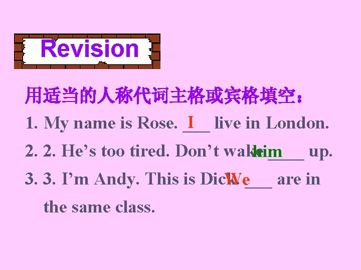 Revision 用适当的人称代词主格或宾格填空： I live in London. 1. My name is Rose. ___ 2. 2.