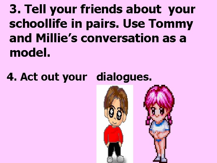3. Tell your friends about your schoollife in pairs. Use Tommy and Millie’s conversation