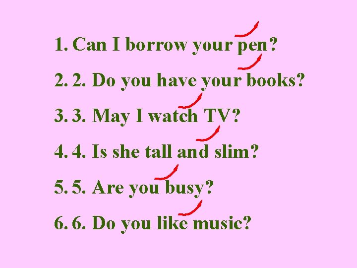 1. Can I borrow your pen? 2. 2. Do you have your books? 3.