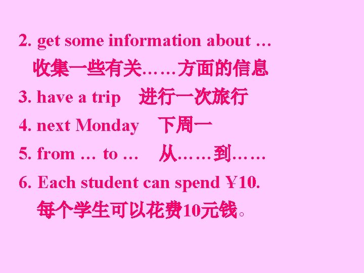 2. get some information about … 收集一些有关……方面的信息 3. have a trip 进行一次旅行 4. next