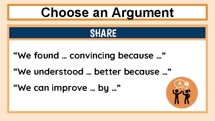 Choose an Argument SHARE “We found … convincing because …” “We understood … better Choose an Argument SHARE “We found … convincing because …” “We understood … better