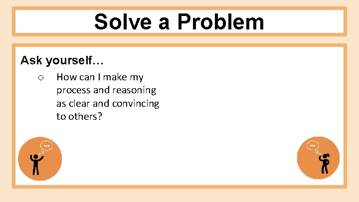 Solve a Problem Ask yourself… o How can I make my process and reasoning Solve a Problem Ask yourself… o How can I make my process and reasoning