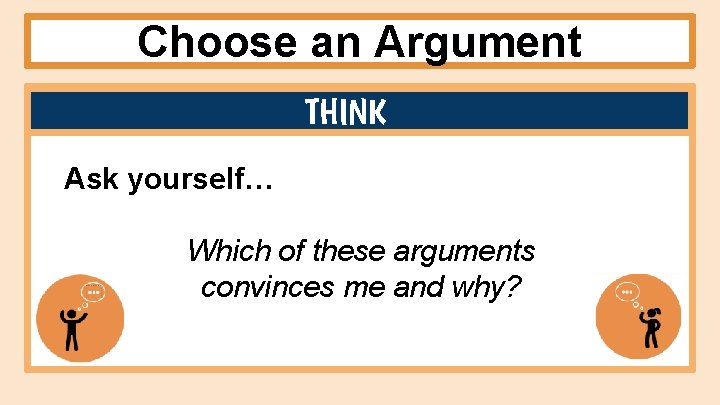 Choose an Argument THINK Ask yourself… Which of these arguments convinces me and why? Choose an Argument THINK Ask yourself… Which of these arguments convinces me and why?
