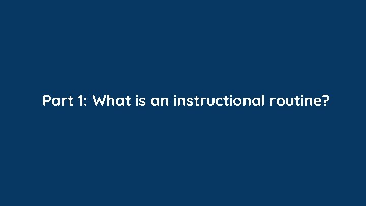 Part 1: What is an instructional routine? Part 1: What is an instructional routine?