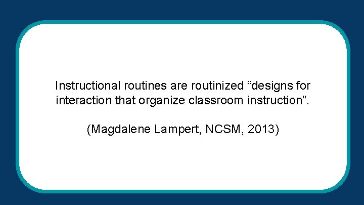 Instructional routines are routinized “designs for interaction that organize classroom instruction”. (Magdalene Lampert, NCSM, Instructional routines are routinized “designs for interaction that organize classroom instruction”. (Magdalene Lampert, NCSM,