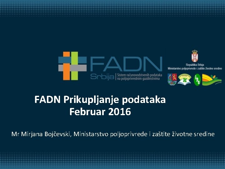 FADN Prikupljanje podataka Februar 2016 Mr Mirjana Bojčevski, Ministarstvo poljoprivrede i zaštite životne sredine