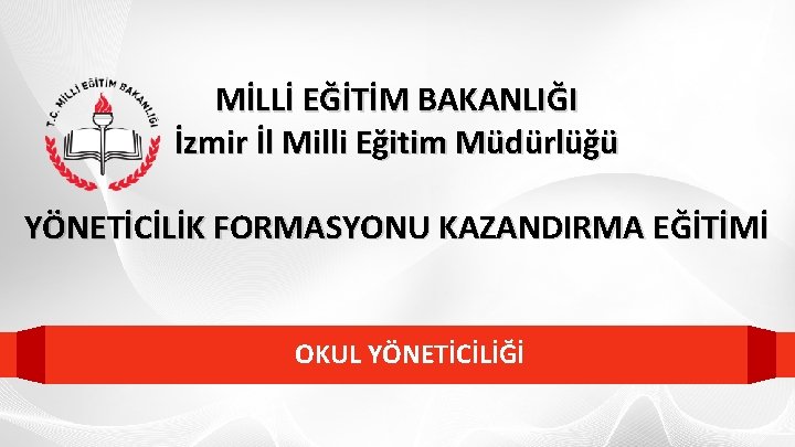 MİLLİ EĞİTİM BAKANLIĞI İzmir İl Milli Eğitim Müdürlüğü YÖNETİCİLİK FORMASYONU KAZANDIRMA EĞİTİMİ OKUL YÖNETİCİLİĞİ