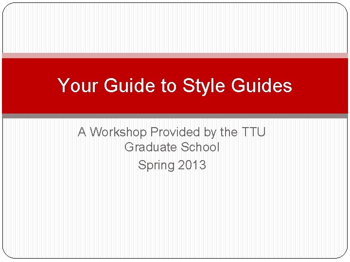 Your Guide to Style Guides A Workshop Provided by the TTU Graduate School Spring Your Guide to Style Guides A Workshop Provided by the TTU Graduate School Spring