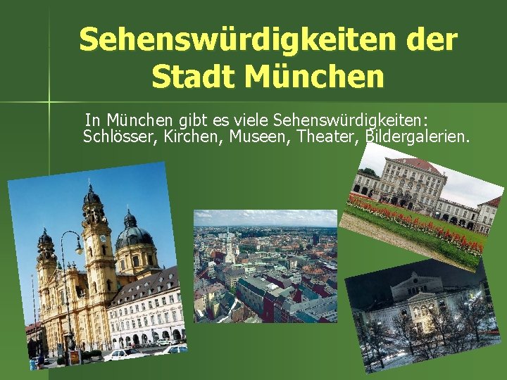 Sehenswürdigkeiten der Stadt München In München gibt es viele Sehenswürdigkeiten: Schlösser, Kirchen, Museen, Theater,