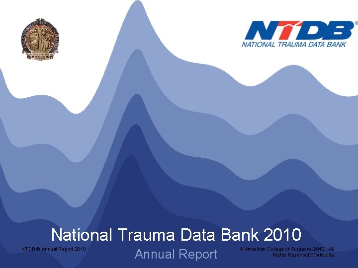 National Trauma Data Bank 2010 NTDB ® Annual Report 2010 Annual Report © American