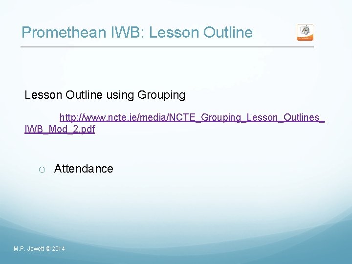 Promethean IWB: Lesson Outline using Grouping http: //www. ncte. ie/media/NCTE_Grouping_Lesson_Outlines_ IWB_Mod_2. pdf o Attendance