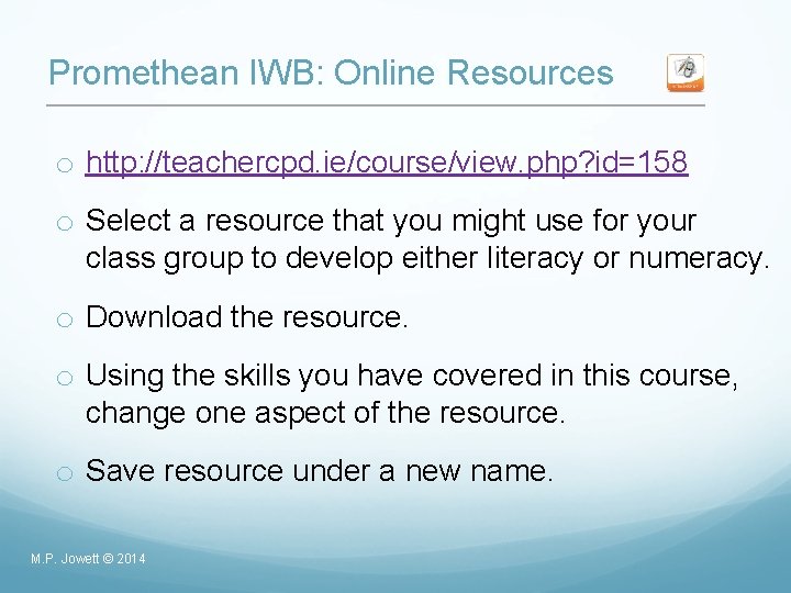 Promethean IWB: Online Resources o http: //teachercpd. ie/course/view. php? id=158 o Select a resource