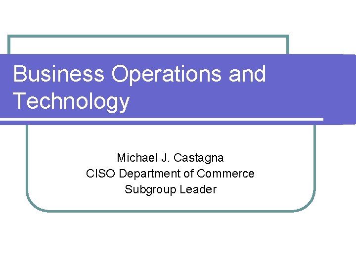 Business Operations and Technology Michael J Castagna CISO