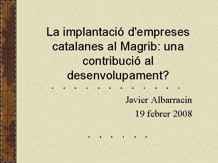 La implantació d'empreses catalanes al Magrib: una contribució al desenvolupament? Javier Albarracin 19 febrer