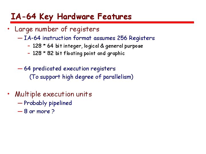 IA-64 Key Hardware Features • Large number of registers — IA-64 instruction format assumes