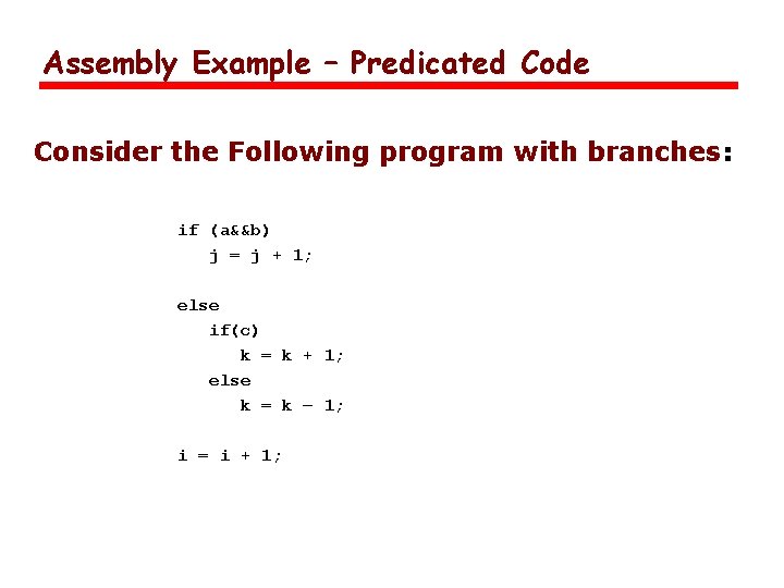Assembly Example – Predicated Code Consider the Following program with branches: if (a&&b) j